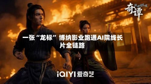 一张“龙标” 博纳影业跑通AI院线长片全链路-第1张图片