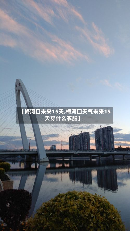 【梅河口未来15天,梅河口天气未来15天穿什么衣服】