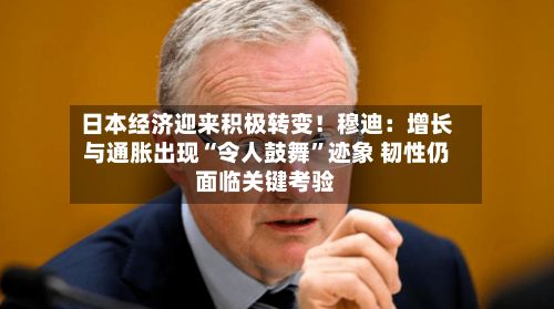 日本经济迎来积极转变！穆迪：增长与通胀出现“令人鼓舞”迹象 韧性仍面临关键考验-第2张图片