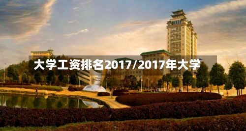 大学工资排名2017/2017年大学-第2张图片