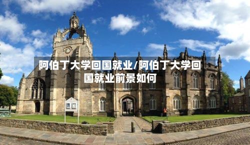 阿伯丁大学回国就业/阿伯丁大学回国就业前景如何