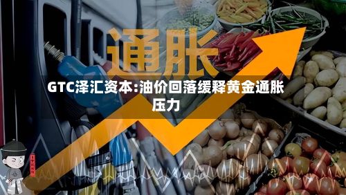 GTC泽汇资本:油价回落缓释黄金通胀压力-第1张图片