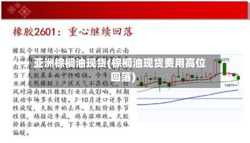 亚洲棕榈油现货(棕榈油现货费用高位回落)-第2张图片