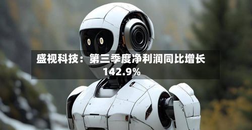 盛视科技:第三季度净利润同比增长142.9%-第1张图片