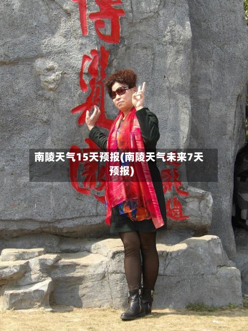 南陵天气15天预报(南陵天气未来7天预报)-第2张图片
