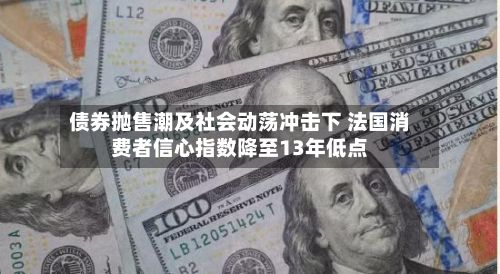 债券抛售潮及社会动荡冲击下 法国消费者信心指数降至13年低点