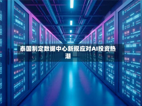 泰国制定数据中心新规应对AI投资热潮-第2张图片