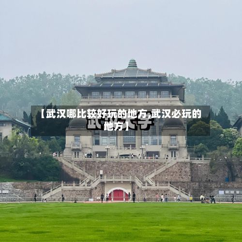 【武汉哪比较好玩的地方,武汉必玩的地方】-第2张图片