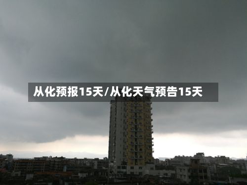 从化预报15天/从化天气预告15天