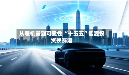 从装机量到可靠性 “十五五”能源投资换赛道-第2张图片