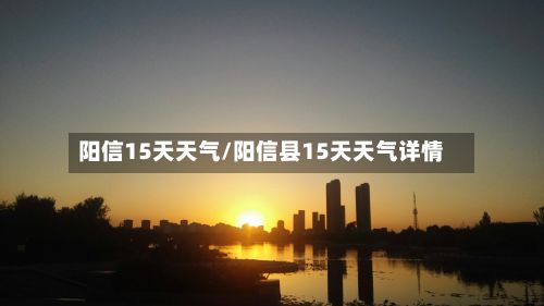 阳信15天天气/阳信县15天天气详情-第3张图片
