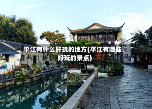 平江有什么好玩的地方(平江有哪些好玩的景点)-第2张图片