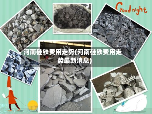 河南硅铁费用走势(河南硅铁费用走势最新消息)