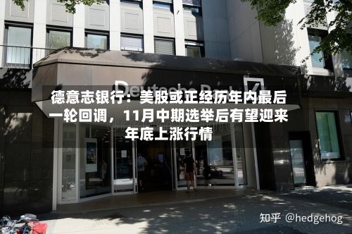 德意志银行：美股或正经历年内最后一轮回调，11月中期选举后有望迎来年底上涨行情-第1张图片