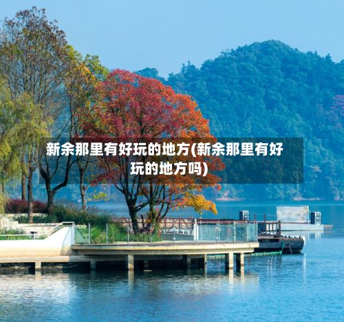 新余那里有好玩的地方(新余那里有好玩的地方吗)-第3张图片