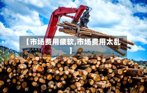 【市场费用疲软,市场费用太乱】