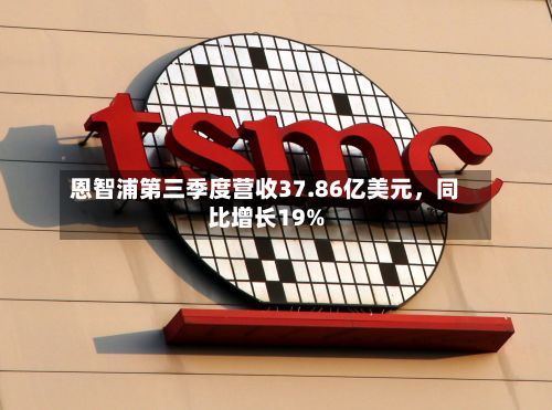 恩智浦第三季度营收37.86亿美元，同比增长19%-第3张图片