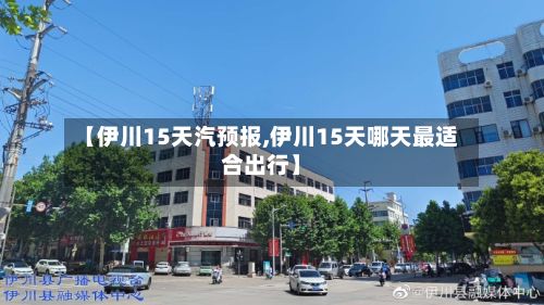 【伊川15天汽预报,伊川15天哪天最适合出行】-第2张图片