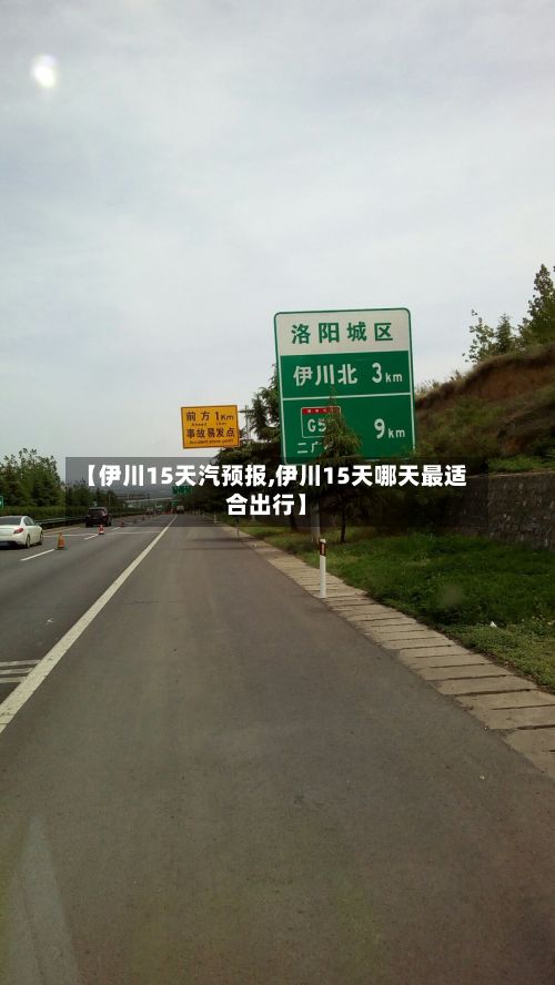 【伊川15天汽预报,伊川15天哪天最适合出行】-第3张图片