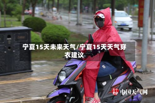 宁夏15天未来天气/宁夏15天天气穿衣建议-第3张图片