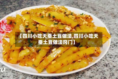 【四川小吃天蚕土豆做法,四川小吃天蚕土豆做法窍门】-第2张图片