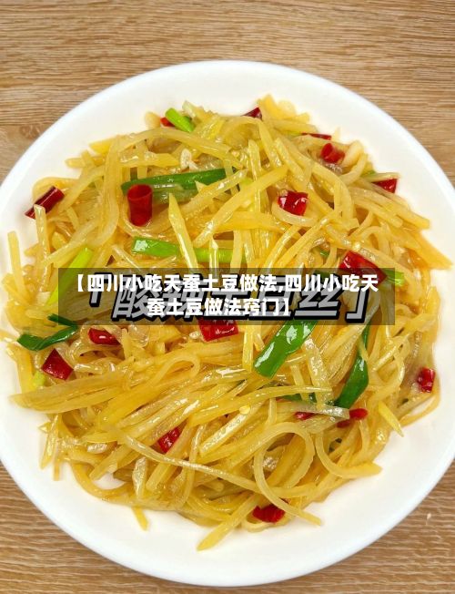 【四川小吃天蚕土豆做法,四川小吃天蚕土豆做法窍门】