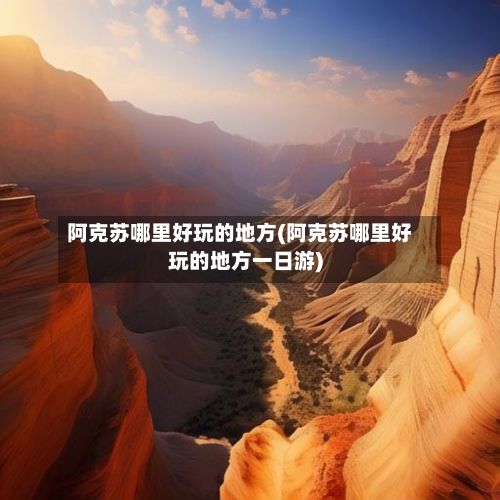 阿克苏哪里好玩的地方(阿克苏哪里好玩的地方一日游)-第2张图片