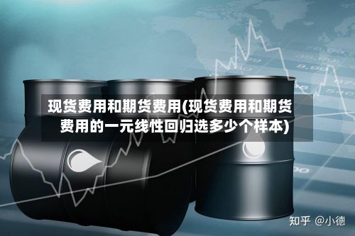 现货费用和期货费用(现货费用和期货费用的一元线性回归选多少个样本)-第3张图片