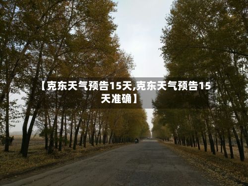 【克东天气预告15天,克东天气预告15天准确】