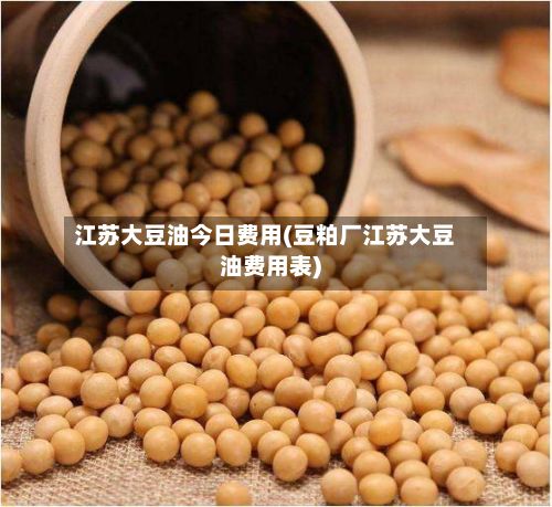 江苏大豆油今日费用(豆粕厂江苏大豆油费用表)