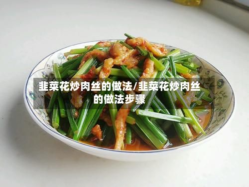 韭菜花炒肉丝的做法/韭菜花炒肉丝的做法步骤-第2张图片