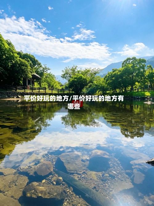 平价好玩的地方/平价好玩的地方有哪些