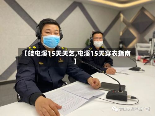 【皖屯溪15天天乞,屯溪15天穿衣指南】-第2张图片