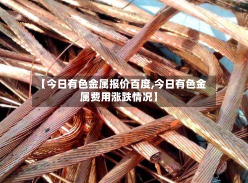 【今日有色金属报价百度,今日有色金属费用涨跌情况】-第2张图片