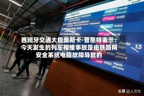 西班牙交通大臣奥斯卡·普恩特表示：今天发生的列车相撞事故是由铁路网安全系统电脑故障导致的