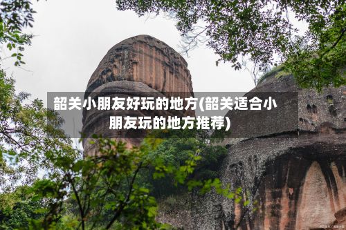 韶关小朋友好玩的地方(韶关适合小朋友玩的地方推荐)-第2张图片