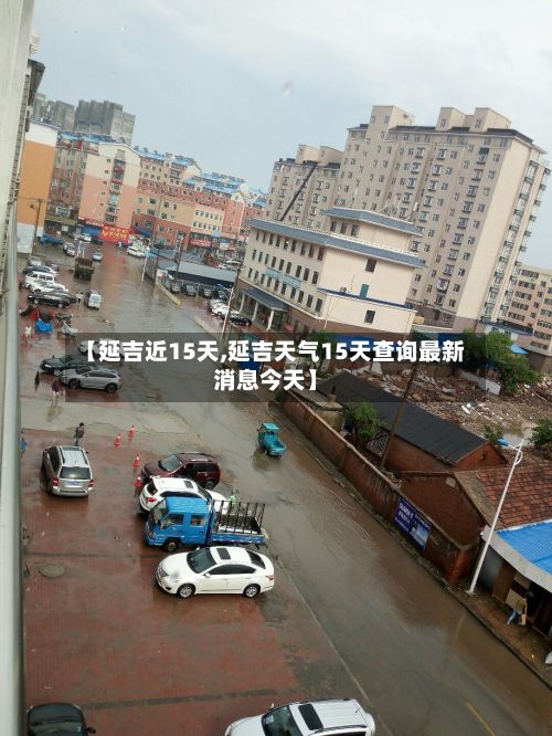 【延吉近15天,延吉天气15天查询最新消息今天】