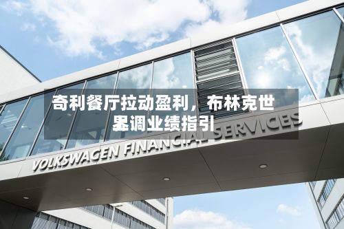 奇利餐厅拉动盈利	，布林克世界上调业绩指引-第1张图片
