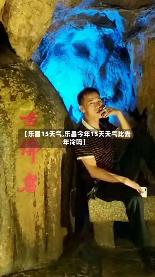 【乐昌15天气,乐昌今年15天天气比去年冷吗】