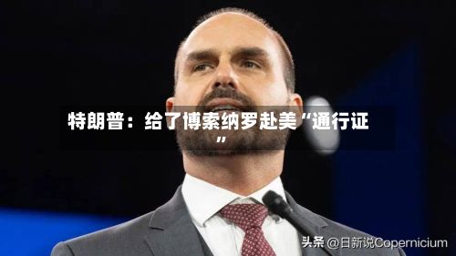 特朗普：给了博索纳罗赴美“通行证”-第2张图片