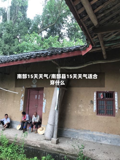 南部15天天气/南部县15天天气适合穿什么-第2张图片