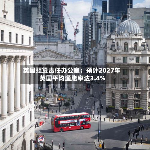 英国预算责任办公室：预计2027年英国平均通胀率达3.4%-第2张图片