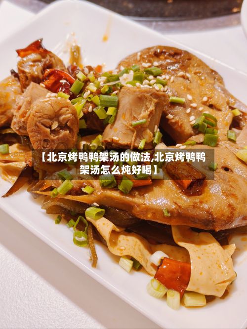 【北京烤鸭鸭架汤的做法,北京烤鸭鸭架汤怎么炖好喝】-第3张图片