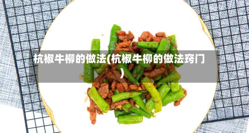 杭椒牛柳的做法(杭椒牛柳的做法窍门)