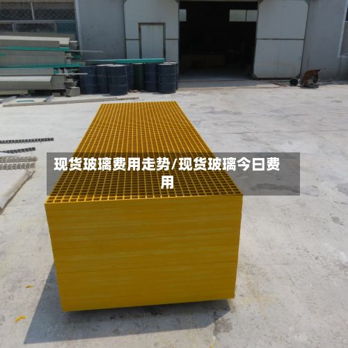 现货玻璃费用走势/现货玻璃今曰费用