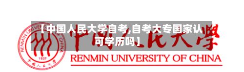 【中国人民大学自考,自考大专国家认可学历吗】