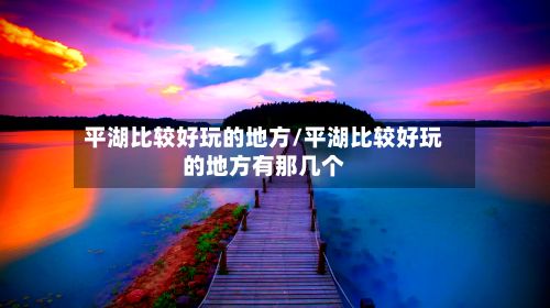 平湖比较好玩的地方/平湖比较好玩的地方有那几个
