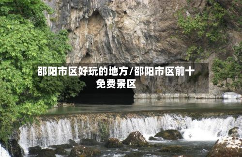 邵阳市区好玩的地方/邵阳市区前十免费景区
