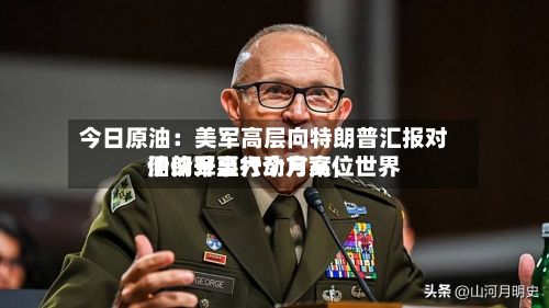 今日原油：美军高层向特朗普汇报对伊朗军事行动方案，世界油价升至六个月高位-第1张图片