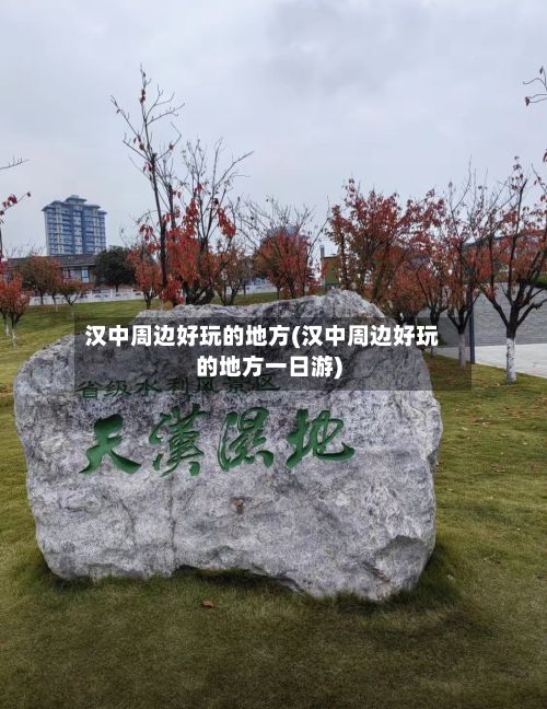 汉中周边好玩的地方(汉中周边好玩的地方一日游)